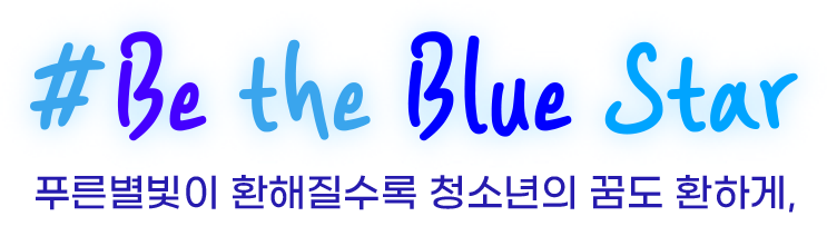 Be the Blue Satr 푸른별빛이 환해질수록 청소년의 꿈도 환하게,